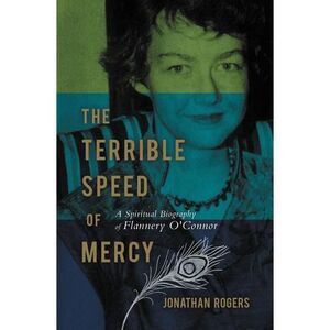 The Terrible Speed of Mercy: A Spiritual Biography of Flannery O'Connor -- Jonat